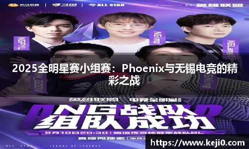 2025全明星赛小组赛：Phoenix与无锡电竞的精彩之战