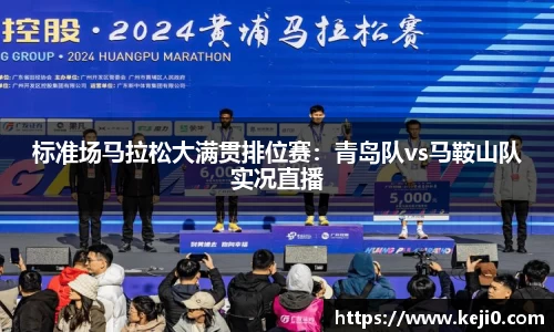 标准场马拉松大满贯排位赛：青岛队vs马鞍山队实况直播