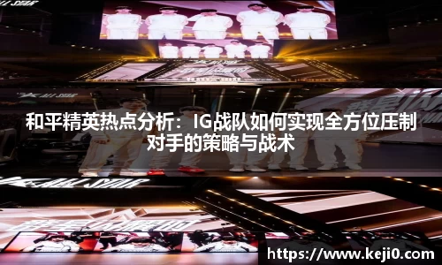 和平精英热点分析：IG战队如何实现全方位压制对手的策略与战术