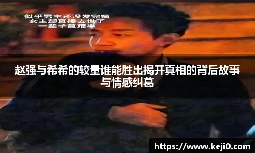 赵强与希希的较量谁能胜出揭开真相的背后故事与情感纠葛